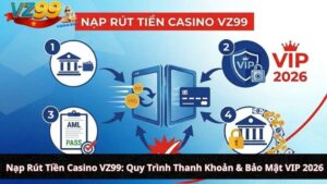 Nạp Rút Tiền Casino VZ99: Quy Trình Thanh Khoản & Bảo Mật VIP 2026