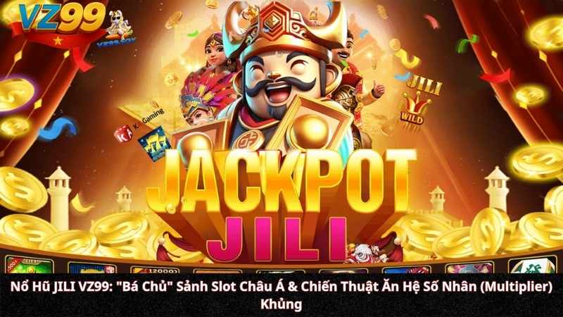 Nổ Hũ JILI VZ99: "Bá Chủ" Sảnh Slot Châu Á & Chiến Thuật Ăn Hệ Số Nhân (Multiplier) Khủng