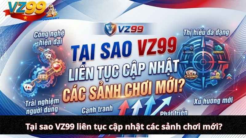 Tại sao VZ99 liên tục cập nhật các sảnh chơi mới?